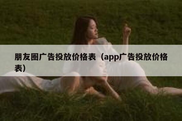 朋友圈广告投放价格表（app广告投放价格表） 第1张