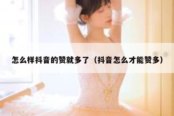 怎么样抖音的赞就多了（抖音怎么才能赞多） 第1张