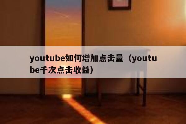 youtube如何增加点击量（youtube千次点击收益） 第1张
