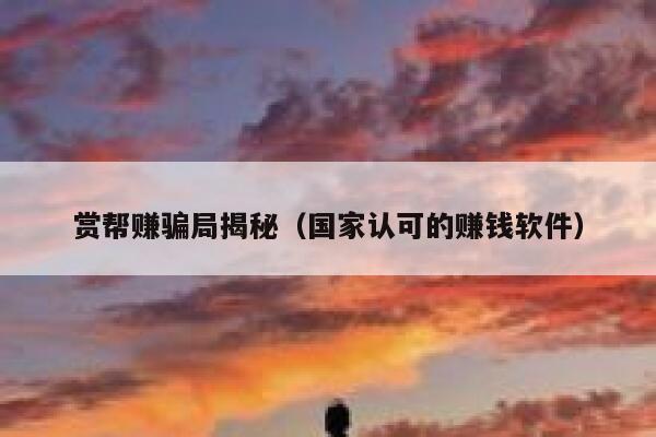 赏帮赚骗局揭秘（国家认可的赚钱软件） 第1张
