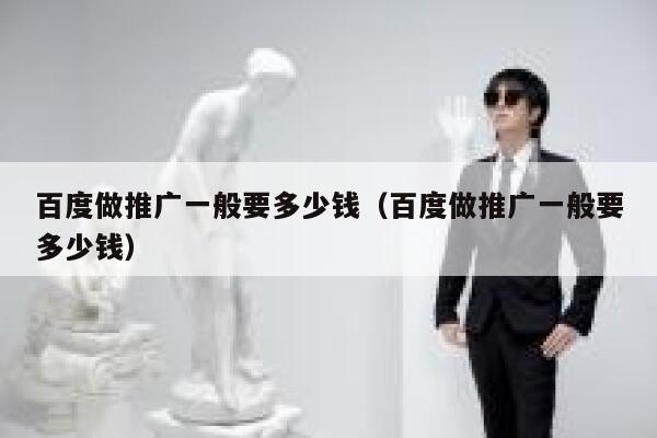 百度做推广一般要多少钱（百度做推广一般要多少钱） 第1张