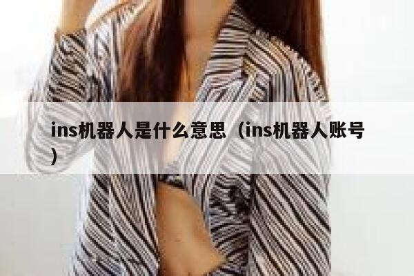 ins机器人是什么意思(ins机器人账号) 第1张 ins机器人是什么意思(ins机器人账号) 第1张
