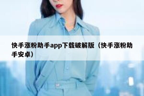 快手涨粉助手app下载破解版（快手涨粉助手安卓） 第1张