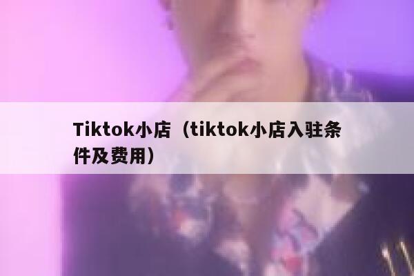 Tiktok小店（tiktok小店入驻条件及费用） 第1张