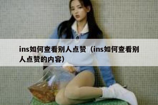 ins如何查看别人点赞（ins如何查看别人点赞的内容） 第1张