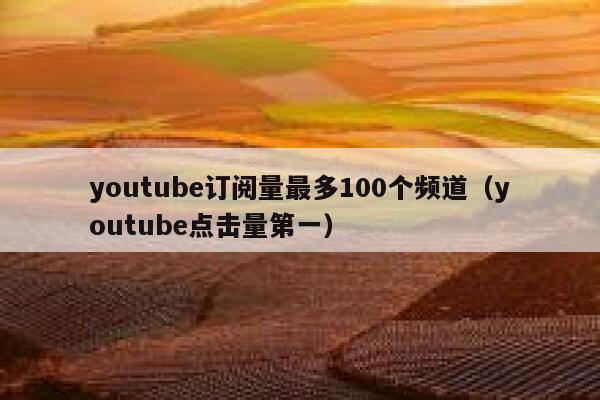 youtube订阅量最多100个频道（youtube点击量第一） 第1张