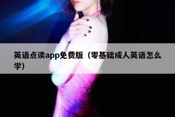 英语点读app免费版（零基础成人英语怎么学） 第1张