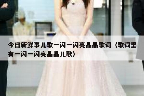 今日新鲜事儿歌一闪一闪亮晶晶歌词(歌词里有一闪一闪亮晶晶儿歌) 第1张 今日新鲜事儿歌一闪一闪亮晶晶歌词(歌词里有一闪一闪亮晶晶儿歌) 第1张