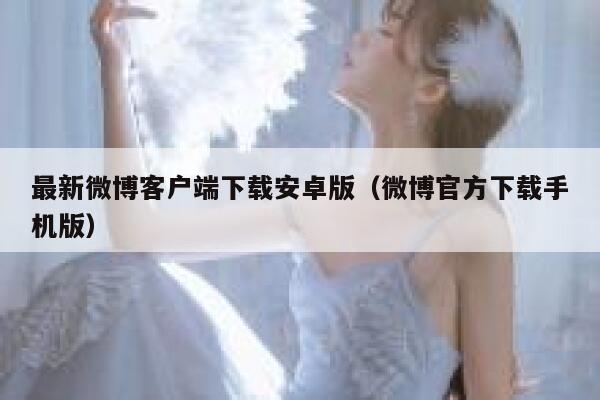 最新微博客户端下载安卓版(微博官方下载手机版) 第1张 最新微博客户端下载安卓版(微博官方下载手机版) 第1张