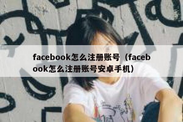 facebook怎么注册账号（facebook怎么注册账号安卓手机） 第1张