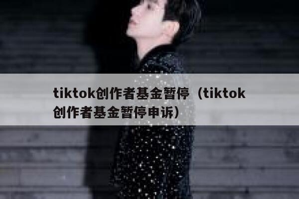 tiktok创作者基金暂停(tiktok创作者基金暂停申诉) 第1张 tiktok创作者基金暂停(tiktok创作者基金暂停申诉) 第1张