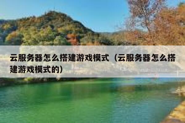 云服务器怎么搭建游戏模式（云服务器怎么搭建游戏模式的） 第1张