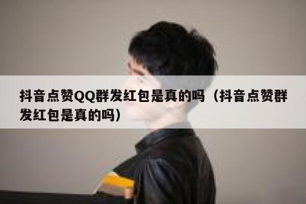 抖音点赞QQ群发红包是真的吗（抖音点赞群发红包是真的吗） 第1张