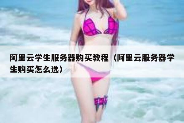 阿里云学生服务器购买教程（阿里云服务器学生购买怎么选） 第1张