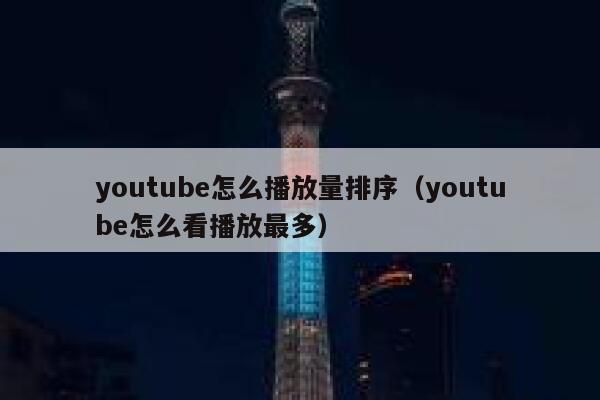 youtube怎么播放量排序（youtube怎么看播放最多） 第1张