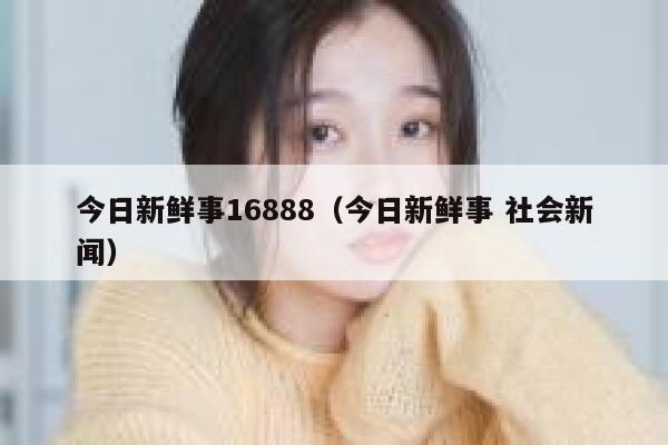 今日新鲜事16888（今日新鲜事 社会新闻） 第1张