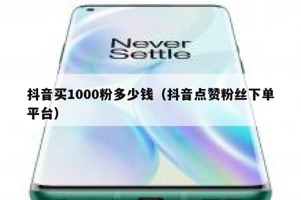 抖音买1000粉多少钱（抖音点赞粉丝下单平台） 第1张
