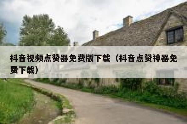 抖音视频点赞器免费版下载（抖音点赞神器免费下载） 第1张