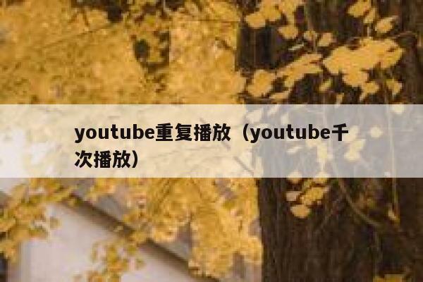 youtube重复播放（youtube千次播放） 第1张