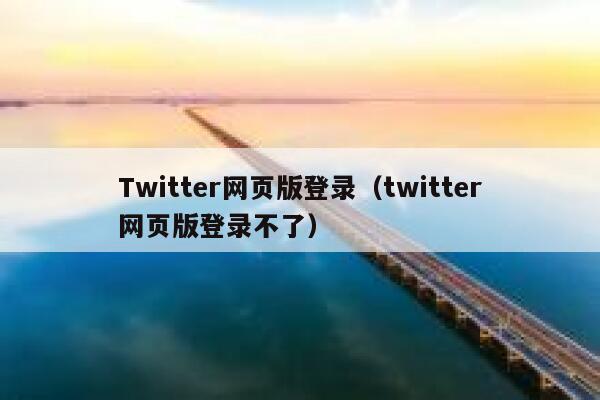 Twitter网页版登录（twitter网页版登录不了） 第1张