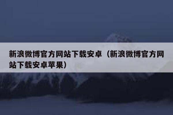 新浪微博官方网站下载安卓（新浪微博官方网站下载安卓苹果） 第1张