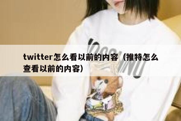 twitter怎么看以前的内容（推特怎么查看以前的内容） 第1张
