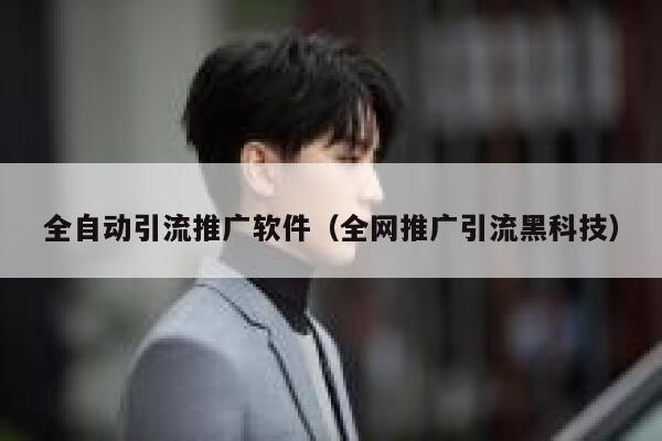 全自动引流推广软件（全网推广引流黑科技） 第1张