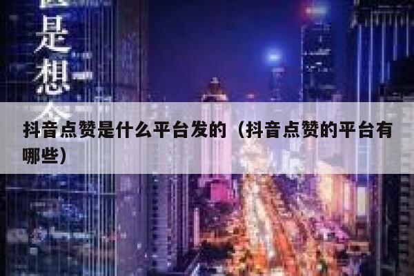 抖音点赞是什么平台发的（抖音点赞的平台有哪些） 第1张