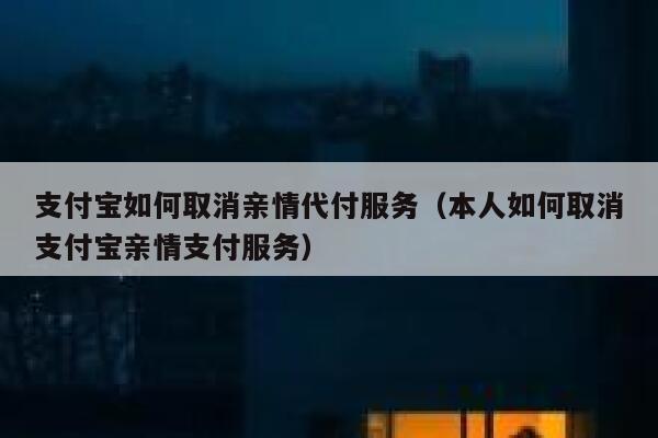 支付宝如何取消亲情代付服务（本人如何取消支付宝亲情支付服务） 第1张