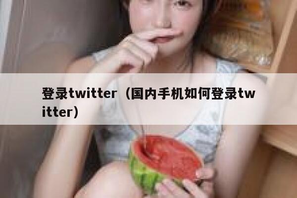 登录twitter(国内手机如何登录twitter) 第1张 登录twitter(国内手机如何登录twitter) 第1张