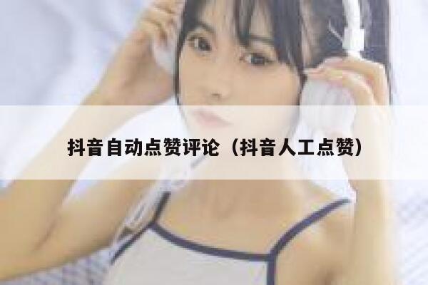 抖音自动点赞评论（抖音人工点赞） 第1张