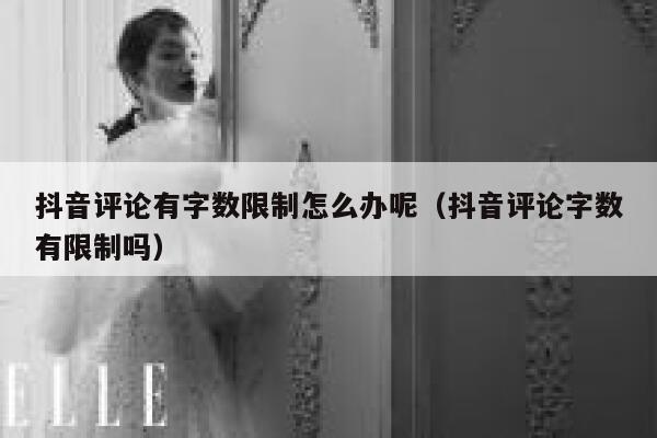 抖音评论有字数限制怎么办呢（抖音评论字数有限制吗） 第1张