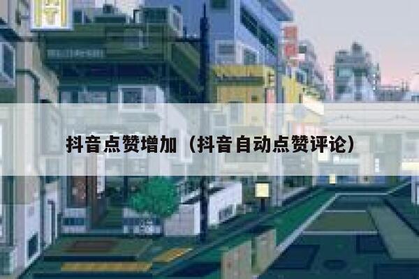 抖音点赞增加（抖音自动点赞评论） 第1张