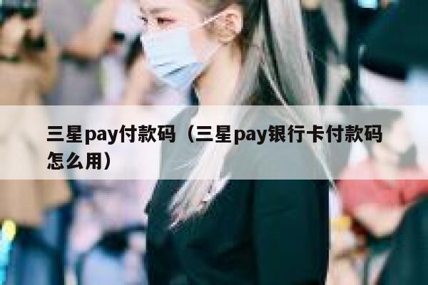 三星pay付款码（三星pay银行卡付款码怎么用） 第1张
