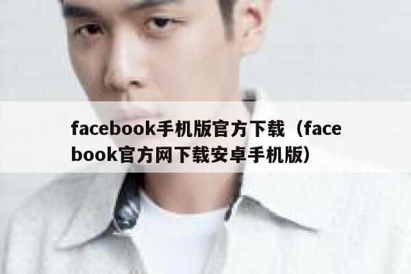 facebook手机版官方下载（facebook官方网下载安卓手机版） 第1张