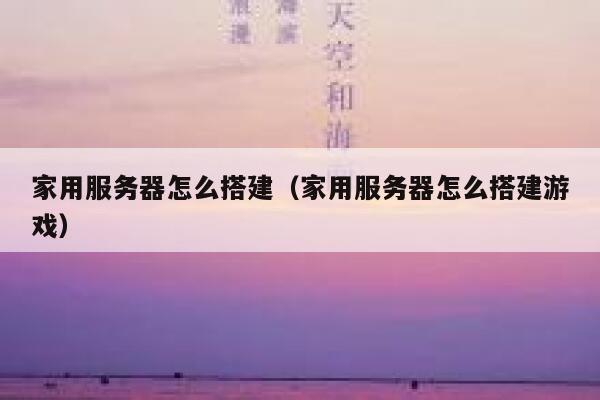 家用服务器怎么搭建（家用服务器怎么搭建游戏） 第1张