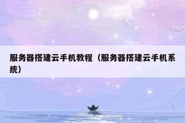 服务器搭建云手机教程（服务器搭建云手机系统） 第1张