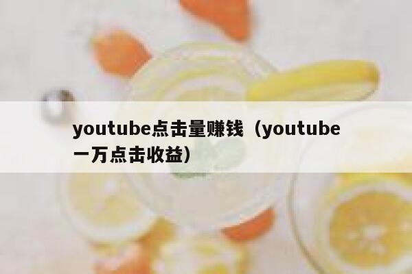 youtube点击量赚钱(youtube一万点击收益) 第1张 youtube点击量赚钱(youtube一万点击收益) 第1张