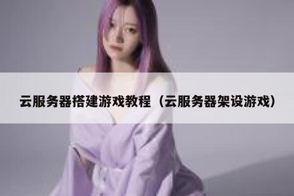 云服务器搭建游戏教程（云服务器架设游戏） 第1张