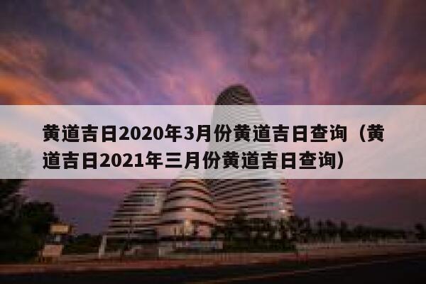 黄道吉日2020年3月份黄道吉日查询（黄道吉日2021年三月份黄道吉日查询） 第1张