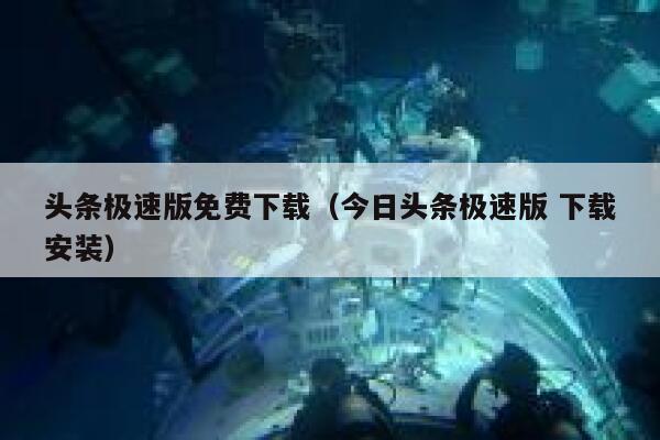 头条极速版免费下载（今日头条极速版 下载安装） 第1张
