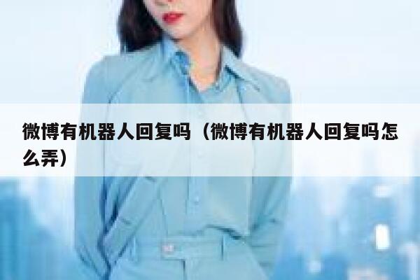 微博有机器人回复吗(微博有机器人回复吗怎么弄) 第1张 微博有机器人回复吗(微博有机器人回复吗怎么弄) 第1张