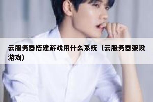云服务器搭建游戏用什么系统（云服务器架设游戏） 第1张