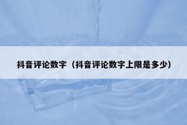 抖音评论数字(抖音评论数字上限是多少) 第1张 抖音评论数字(抖音评论数字上限是多少) 第1张