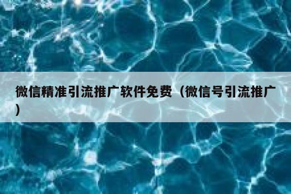 微信精准引流推广软件免费（微信号引流推广） 第1张