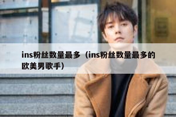 ins粉丝数量最多（ins粉丝数量最多的欧美男歌手） 第1张