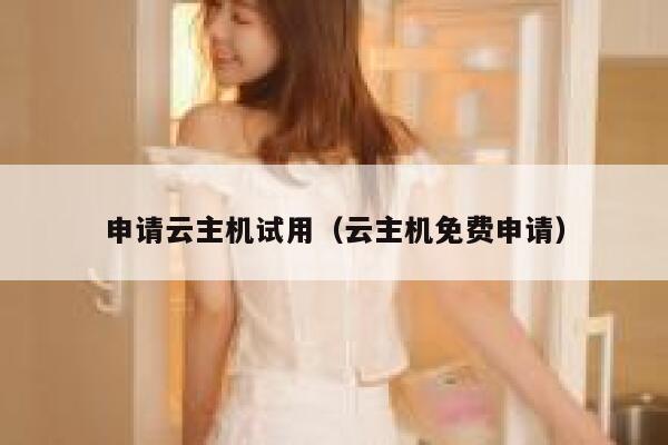 申请云主机试用（云主机免费申请） 第1张