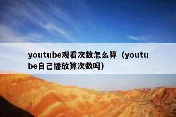 youtube观看次数怎么算（youtube自己播放算次数吗） 第1张