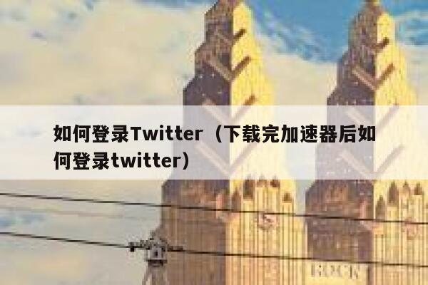 如何登录Twitter（下载完加速器后如何登录twitter） 第1张