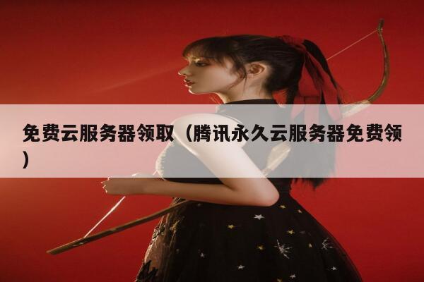 免费云服务器领取（腾讯永久云服务器免费领） 第1张